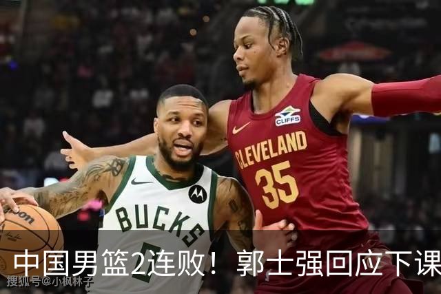 中国男篮2连败！郭士强回应下课传闻，官宣两大调整方案，姚明早前的话一语成真