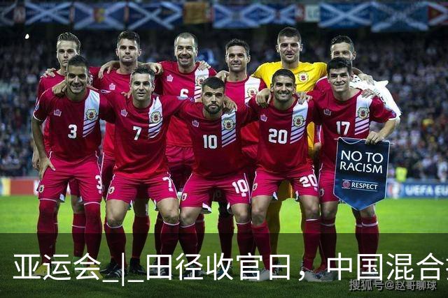 亚运会 | 田径收官日，中国混合接力队逆转夺冠