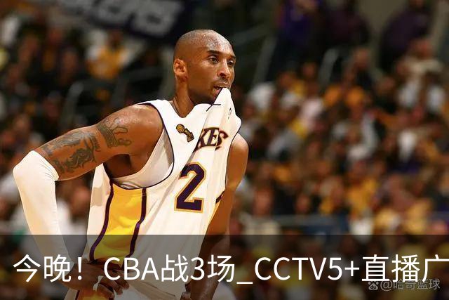 今晚！CBA战3场 CCTV5+直播广东男篮，姚明老东家上海男篮+浙江广厦分别出战
