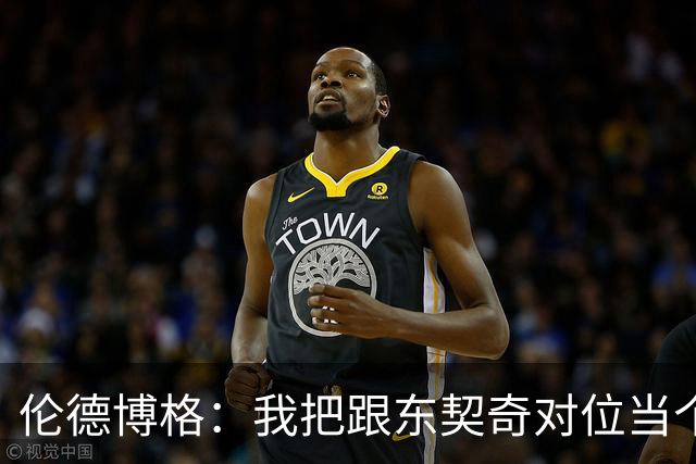 伦德博格：我把跟东契奇对位当个人恩怨，我跟他说他很烂