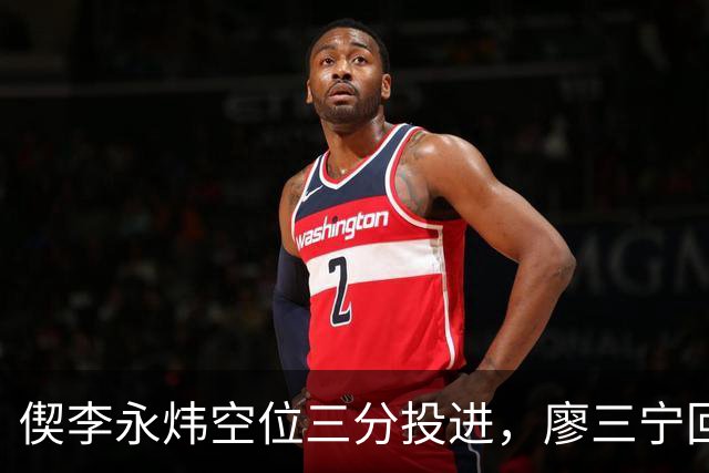 偰李永炜空位三分投进，廖三宁回应三分砍下21分