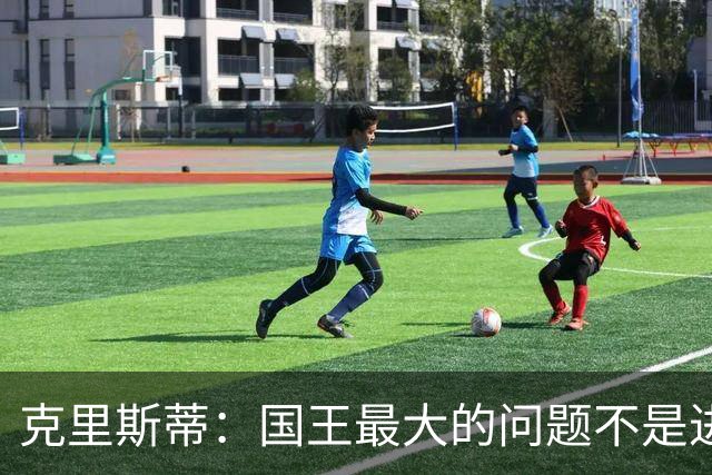 克里斯蒂：国王最大的问题不是进攻 防守端很多基本原则都没做到