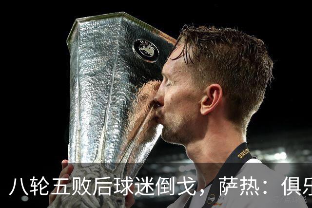 八轮五败后球迷倒戈，萨热：俱乐部内部没有杂音