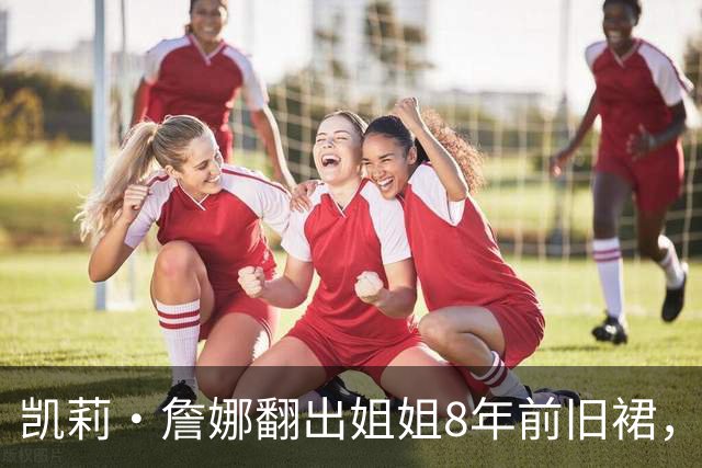 凯莉·詹娜翻出姐姐8年前旧裙，网友：穿不出那个味