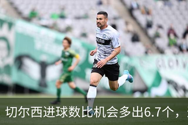 切尔西进球数比机会多出6.7个，这波火热状态还能撑多久？