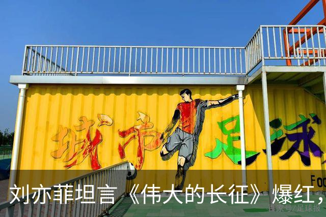 刘亦菲坦言《伟大的长征》爆红，每天都去万茜家蹭饭，原因超搞笑