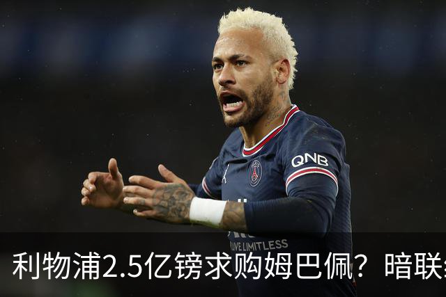 利物浦2.5亿镑求购姆巴佩？暗联经纪人，2027夏窗打包带走法国队长