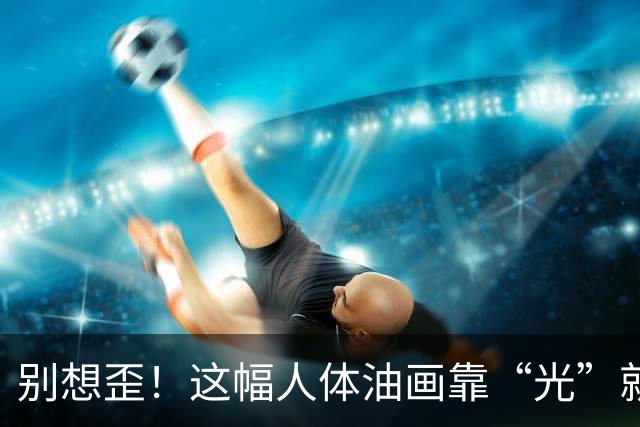 别想歪！这幅人体油画靠“光”就能让你呼吸放缓？答案藏在薄纱里
