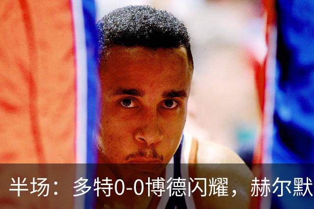 半场：多特0-0博德闪耀，赫尔默森造险