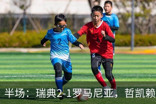 半场：瑞典2-1罗马尼亚，哲凯赖什、伊萨克建功