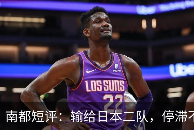 南都短评：输给日本二队，停滞不前的中国男篮正在亚洲掉队