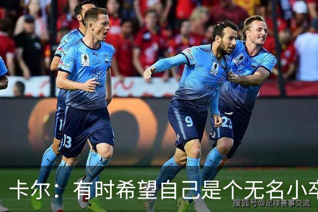 卡尔：有时希望自己是个无名小卒；从奥利塞身上学到很多