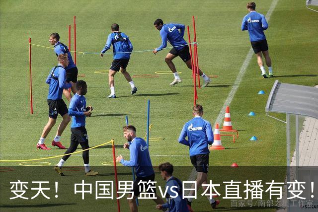 变天！中国男篮vs日本直播有变！CCTV5不直播，晋级面临五重压力