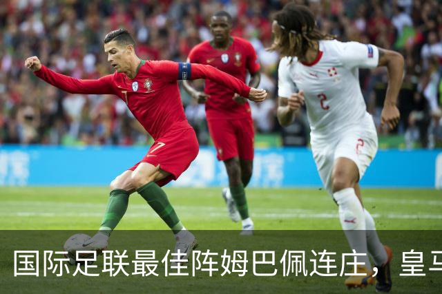 国际足联最佳阵姆巴佩连庄，皇马4人领跑，西甲6人入选，曼城拜仁缺席