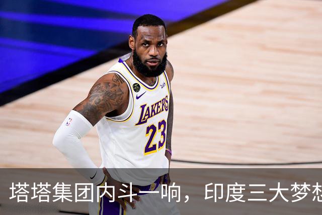 塔塔集团内斗一响，印度三大梦想齐晃
