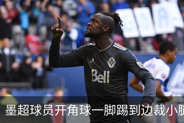 墨超球员开角球一脚踢到边裁小腿，摔倒后两人尴尬对视