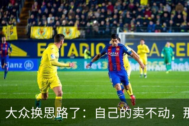 大众换思路了：自己的卖不动，那就卖中国特供款