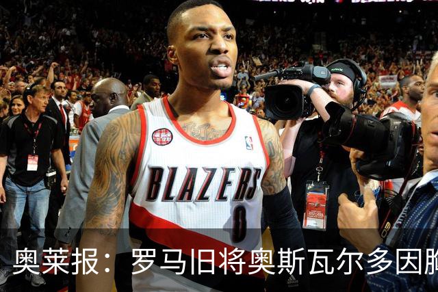 奥莱报：罗马旧将奥斯瓦尔多因胸腔积液手术，目前在重症监护