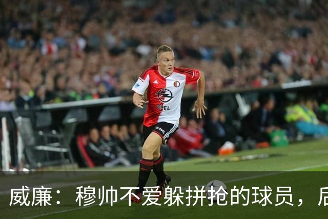 威廉：穆帅不爱躲拼抢的球员，后来我没抢过卡瓦尼被骂软蛋