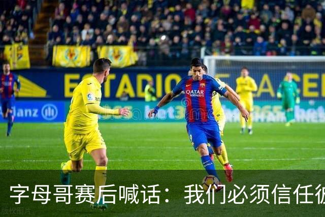 字母哥赛后喊话：我们必须信任彼此，必须相信自己正在做的事