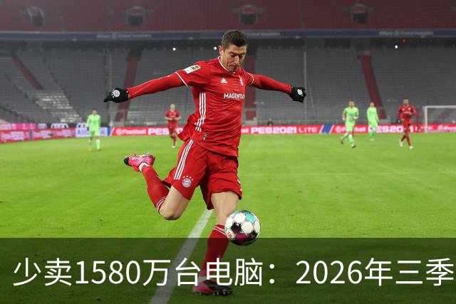 少卖1580万台电脑：2026年三季度，PC市场集体“比惨”了