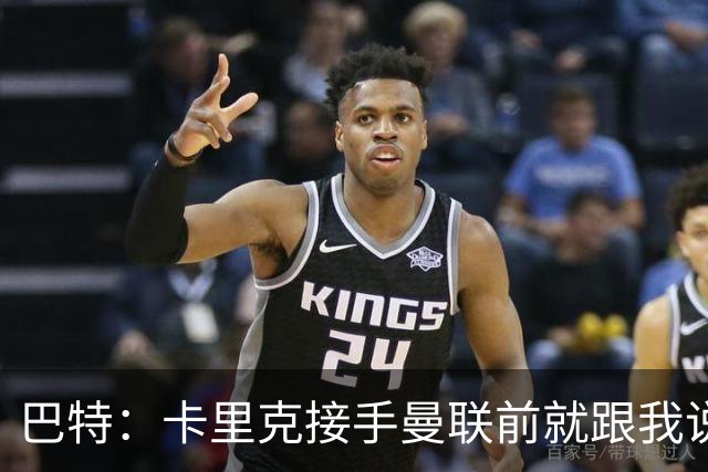 巴特：卡里克接手曼联前就跟我说“不行，我的压力太大了”