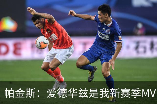 帕金斯：爱德华兹是我新赛季MVP之选 唐斯夺冠会刺激他进步