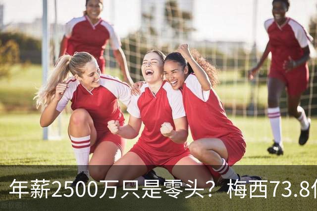 年薪2500万只是零头？梅西73.8亿身家靠什么撑起