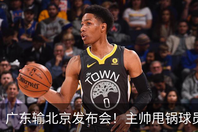 广东输北京发布会！主帅甩锅球员，博日奇惨败后直指难受！