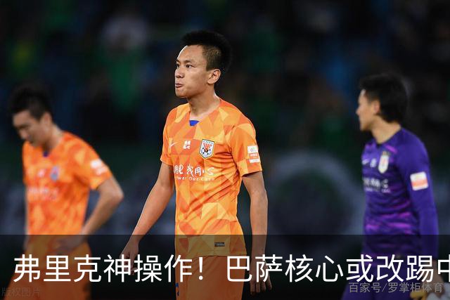 弗里克神操作！巴萨核心或改踢中卫！诺坎普王牌为保未来换位置