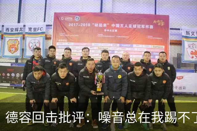 德容回击批评：噪音总在我踢不了球时出现，我已准备好