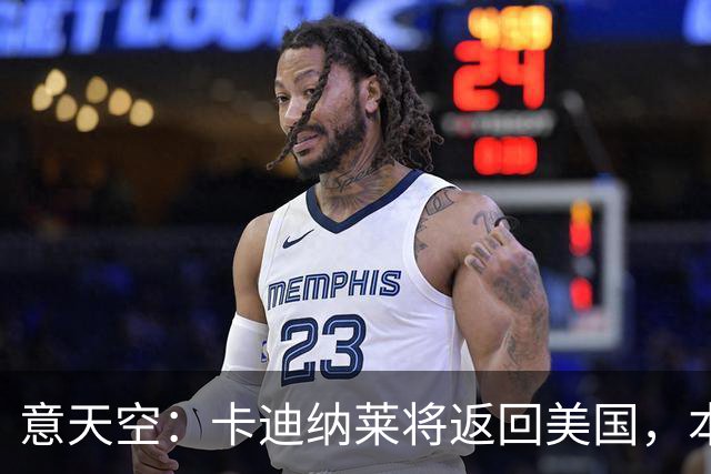 意天空：卡迪纳莱将返回美国，本周末会再次来现场观看米兰的比赛