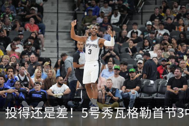 投得还是差！5号秀瓦格勒首节3中0仅拿1分2板1助