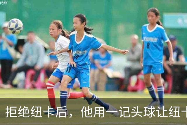 拒绝纽卡后，他用一记头球让纽卡付出代价
