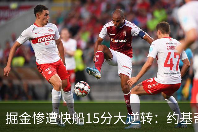 掘金惨遭快船15分大逆转：约基奇6中1 八村垒16+5二轮秀22分