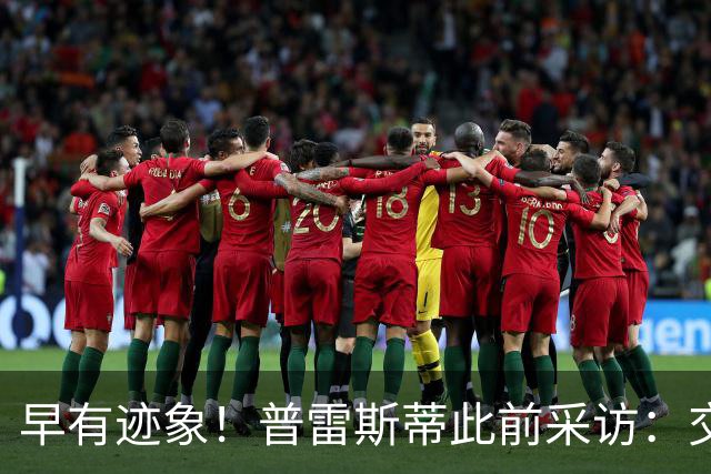 早有迹象！普雷斯蒂此前采访：交易多特是对华莱士的最大尊重