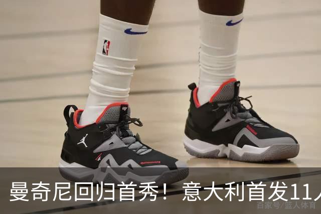 曼奇尼回归首秀！意大利首发11人提前曝光：皮奥领衔三叉戟