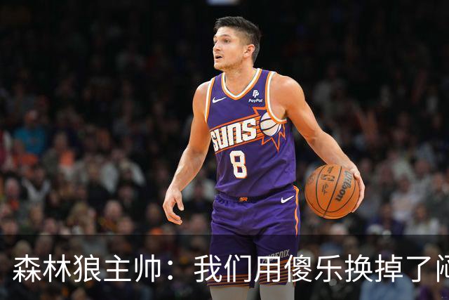 森林狼主帅：我们用"傻乐"换掉了"闷气"