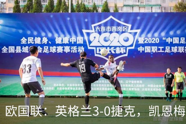 欧国联：英格兰3-0捷克，凯恩梅开二度+造乌龙
