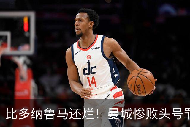 比多纳鲁马还烂！曼城惨败头号罪人！全场灾难级发挥