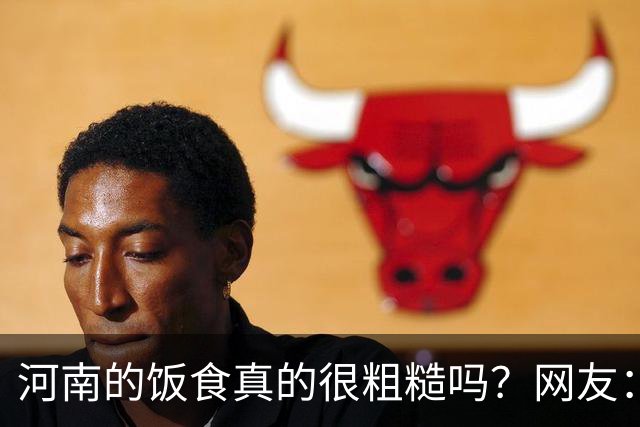 河南的饭食真的很粗糙吗？网友：不是我冤枉人，真的很粗糙