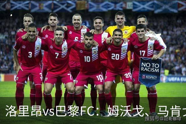 洛里昂vs巴黎FC：姆沃戈、马肯戈首发，特拉普、西纳约科出战