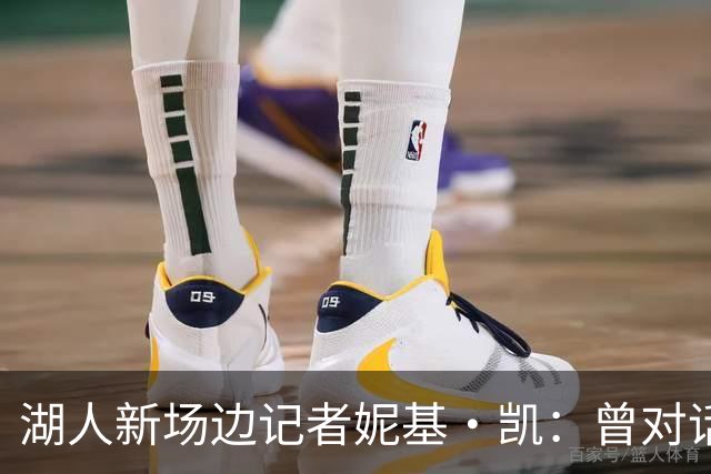 湖人新场边记者妮基·凯：曾对话哈里斯，私生活从不公开