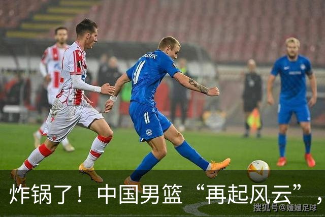 炸锅了！中国男篮“再起风云”，媒体人曝料：男篮现役国手发抱怨
