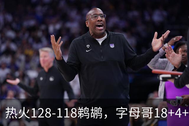 热火128-118鹈鹕，字母哥18+4+4，普尔14分