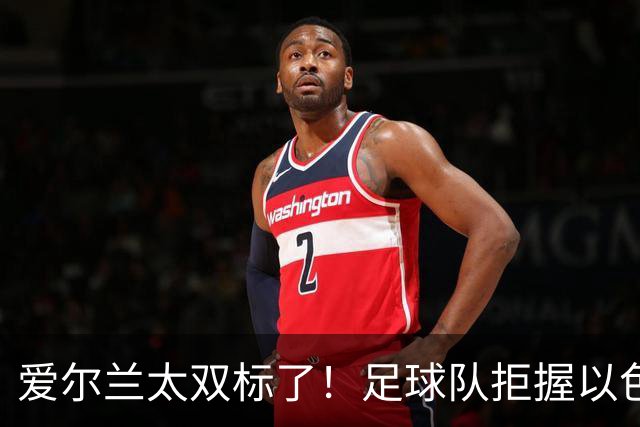 爱尔兰太双标了！足球队拒握以色列手，却热情接待塔利班球队