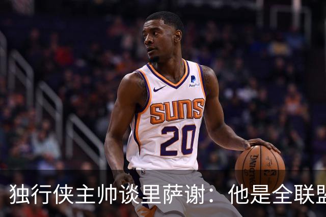 独行侠主帅谈里萨谢：他是全联盟最快的球员之一