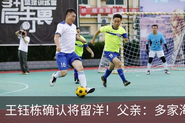王钰栋确认将留洋！父亲：多家海外球队找过他 先去低级联赛再去五大