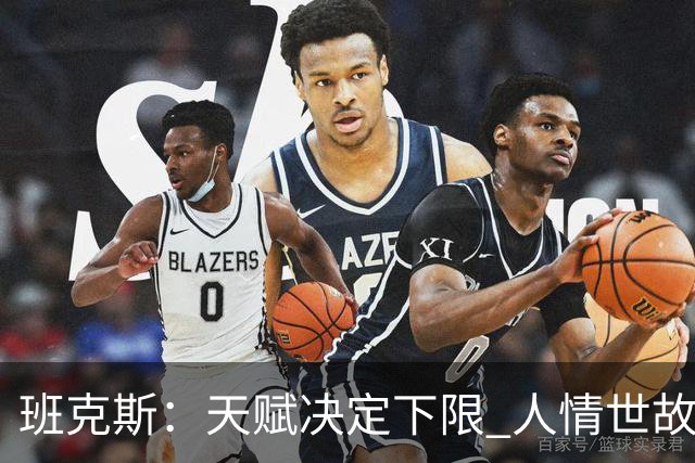 班克斯：天赋决定下限 人情世故才是立足NBA的根本&艾弗森是例子