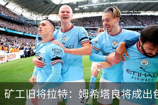矿工旧将拉特：姆希塔良将成出色教练；当年矿工的基地像小镇